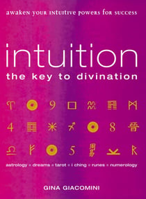 Intuition - the Key to Divination Awaken Your Intuitive Powers For Success Astrology, Dreams, Tarot, Numerology, I Ching, Runes