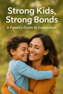 Strong Kids, Strong Bonds: A Parent’s Guide to Connection