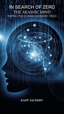 In Search of Zero: The Akashic Mind — Tapping the Cosmic Memory Field - In search of Zero, #5
