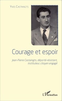 Courage et espoir - Jean-Pierre Castaingts, déporté-résistant, instituteur, citoyen engagé