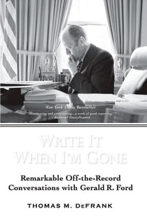 Write It When I'm Gone - Remarkable Off-the-Record Conversations with Gerald R. Ford