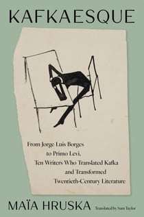 Kafkaesque - From Jorge Luis Borges to Primo Levi, Ten Writers Who Translated Kafka and Transformed Twentieth-Century Literature