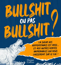 Bullshit ou pas Bullshit ? - La sueur des hippopotames est rose et 499 autres vérités improbables qui vous laisseront sur le cul