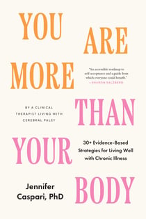 You Are More Than Your Body - 30+ Evidence-Based Strategies for Living Well with Chronic Illness--By a clinical therapist living with cerebral palsy