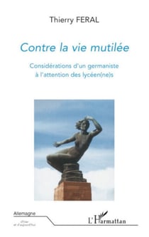 Contre la vie mutilée - Considérations d'un germaniste à l'attention des lycéen(ne)s suivi de "T. Féral : un germaniste militant", contribution de H. Alain AMAR - suivi de "T. Féral : un germaniste militant", contribution de H. Alain AMAR