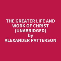 The Greater Life and Work of Christ (UNABRIDGED) - optional