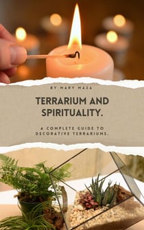 Terrarium and Spirituality. A complete guide to decorative terrariums.