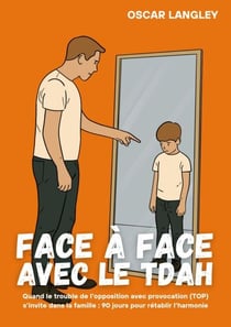 Face à Face avec le TDAH - Quand le trouble de l'opposition avec provocation (TOP) s'invite dans la famille : 90 jours pour rétablir l'harmonie