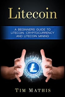 Litecoin: A Beginners Guide To Litecoin, Cryptocurrency and Litecoin Mining - Litecoin, #1