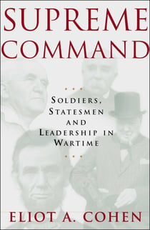 Supreme Command - Soldiers, Statesmen and Leadership in Wartime