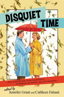 Disquiet Time - Rants and Reflections on the Good Book by the Skeptical, the Faithful, and a Few Scoundrels