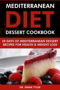 Mediterranean Diet Dessert Cookbook: 28 Days of Mediterranean Dessert Recipes for Health &amp; Weight Loss