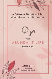 The Abundant Life Journal - A 30-Week Devotional for Mindfulness and Restoration