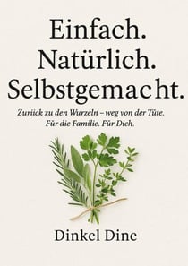 Einfach. Natürlich. Selbstgemacht. - Zurück zu den Wurzeln - weg von der Tüte. Für deine Familie. Für dich.