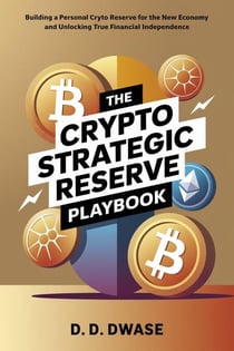 The Crypto Strategic Reserve Playbook: Building A Personal Crypto Reserve For The New Economy And Unlocking True Financial Independence