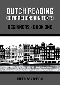 Dutch Reading Comprehension Texts: Beginners - Book One - Dutch Reading Comprehension Texts for Beginners