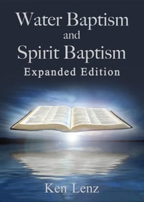 Water Baptism and Spirit Baptism -- Expanded Edition: Toward a Proper Understanding and Application of God’s Word
