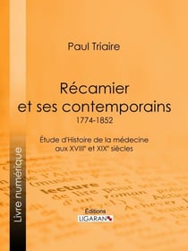 Récamier et ses contemporains (1774-1852) - Étude d'Histoire de la médecine aux XVIIIe et XIXe siècles