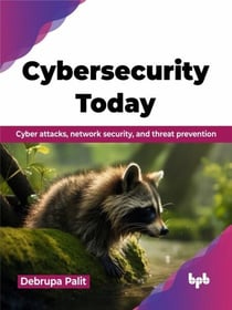 Cybersecurity Today: Cyber Attacks, Network Security, and Threat Prevention