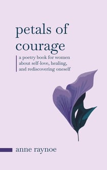 Petals of Courage: A Poetry Book For Women About Self-love, Healing, and Rediscovering Oneself - Petals of Inspiration Series