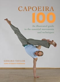 Capoeira 100 - An Illustrated Guide to the Essential Movements and Techniques