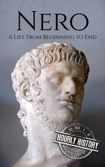 Nero: A Life from Beginning to End - Roman Emperors