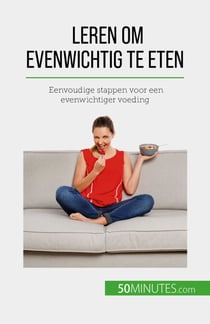 Leren om evenwichtig te eten - Eenvoudige stappen voor een evenwichtiger voeding