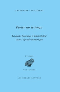 Parier sur le temps - La quête héroïque d’immortalité dans l’épopée homérique