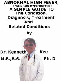 Abnormal High Fever (Malignant Hyperthermia),  A  Simple  Guide  To  The Condition, Diagnosis, Treatment  And  Related Conditions