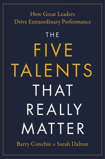 The Five Talents That Really Matter - How Great Leaders Drive Extraordinary Performance