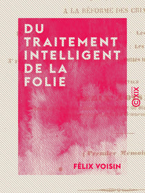 Du traitement intelligent de la folie - Et application de quelques-uns de ses principes à la réforme des criminels