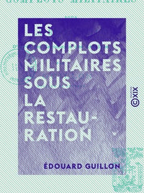 Les Complots militaires sous la Restauration - D'après les documents des archives
