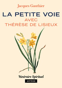 La petite voie avec Thérèse de Lisieux - Itinéraire spirituel