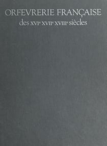 Orfèvrerie française des XVIe, XVIIe, XVIIIe siècles - Catalogue raisonné des collections du Musée des Arts Décoratifs et du Musée Nissim de Camondo