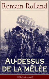 Au-dessus de la mêlée (L'édition intégrale) - Le plus célèbre manifeste pacifiste de la Grande Guerre (Au peuple qui souffre pour la Justice, Les Idoles, Pour l’Europe, Le meurtre des Élites…)