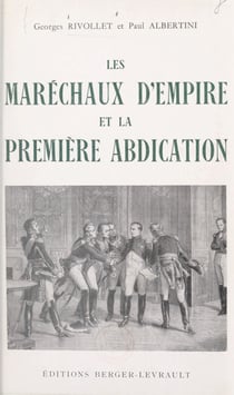Les maréchaux d'Empire et la première abdication, avril 1814 - Avec 50 illustrations