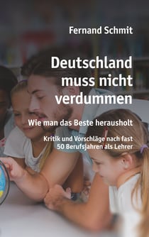 Deutschland muss nicht verdummen - Wie man das Beste herausholt - Kritik und Vorschläge nach fast 50 Berufsjahren als Lehrer