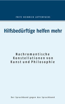 Hilfsbedürftige helfen mehr - Nachromantische Konstellationen von Kunst und Philosophie