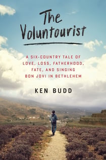 The Voluntourist - A Six-Country Tale of Love, Loss, Fatherhood, Fate, and Singing Bon Jovi in Bethlehem