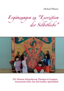 Ergänzungen zu "Exerzitien der Selbstliebe" - IFS-Themen: Körperbezug, Übungen in Gruppen, Systemische Sicht, Ehe und Familie, Spiritualität