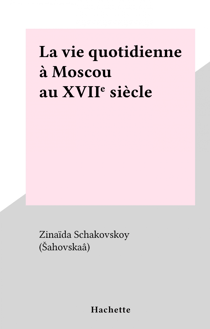 La vie quotidienne à Moscou au XVIIe siècle - La vie quotidienne