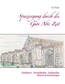 Spaziergang durch die Gute Alte Zeit - Kurhäuser, Wandelhallen, Heilquellen, Skizzen und Zeichnungen