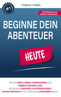 Beginne Dein Abenteuer - Wie Du Dein Leben verändern und neben Deinem Job mit Deinem eigenen Unternehmen ganz einfach in 3 Schritten loslegen kannst