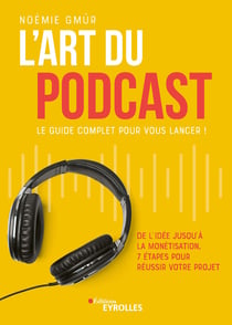 L'art du podcast : le guide complet pour vous lancer ! - De l'idée jusqu'à la monétisation, 7 étapes pour réussir votre projet