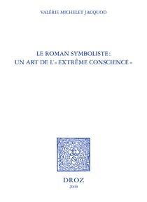 Le Roman symboliste : un art de l' "extrême conscience" : Edouard Dujardin, André Gide, Remy de Gourmont, Marcel Schwob