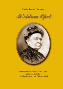 M'Adam Opel - Lebensbild der Sophie Marie Opel, geborene Scheller, 13. Februar 1840 - 30. Oktober 1913