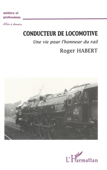 CONDUCTEUR DE LOCOMOTIVE - Une vie pour l'honneur du rail
