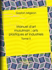 Manuel d'art musulman : Arts plastiques et industriels - Tome II – Orfèvrerie, cuivres, cristaux de roche, verrerie, céramique, tissus, tapis