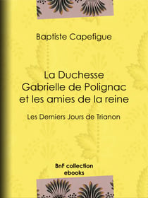 La Duchesse Gabrielle de Polignac et les amies de la reine - Les Derniers Jours de Trianon