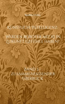 Künstliche Intelligenz - Werden Roboter mit KI in Zukunft Gefühle haben? - Band 3 - Zusammenfassender Überblick